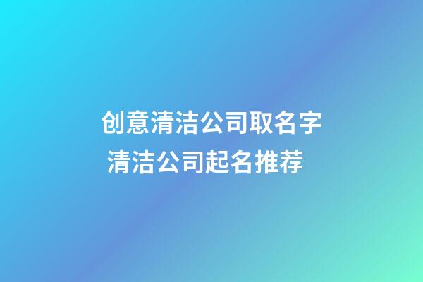 创意清洁公司取名字 清洁公司起名推荐